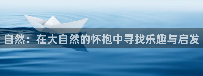 不朽情缘官方网站下载：自然：在大自然的怀抱中寻找乐趣与启发